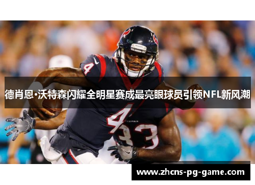 德肖恩·沃特森闪耀全明星赛成最亮眼球员引领NFL新风潮