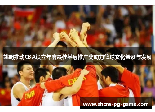 姚明推动CBA设立年度最佳基层推广奖助力篮球文化普及与发展
