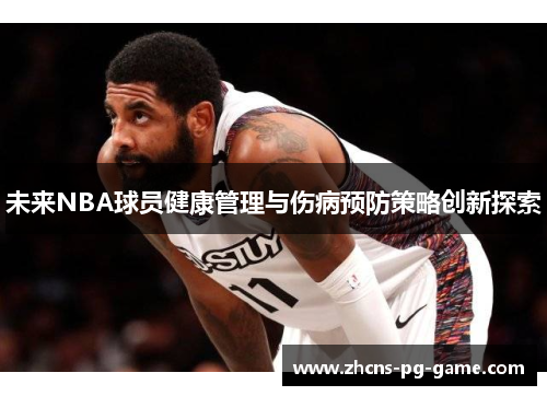 未来NBA球员健康管理与伤病预防策略创新探索