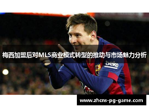 梅西加盟后对MLS商业模式转型的推动与市场魅力分析