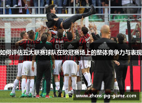 如何评估五大联赛球队在欧冠赛场上的整体竞争力与表现