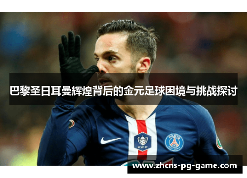 巴黎圣日耳曼辉煌背后的金元足球困境与挑战探讨