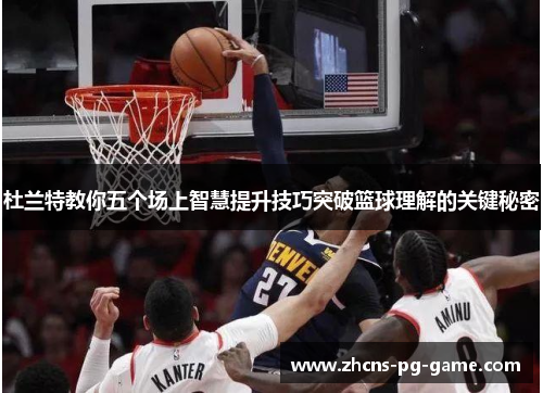 杜兰特教你五个场上智慧提升技巧突破篮球理解的关键秘密