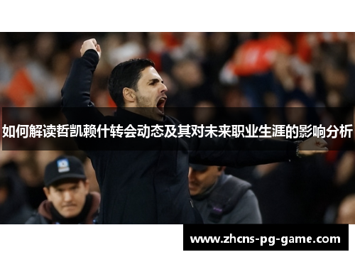 如何解读哲凯赖什转会动态及其对未来职业生涯的影响分析