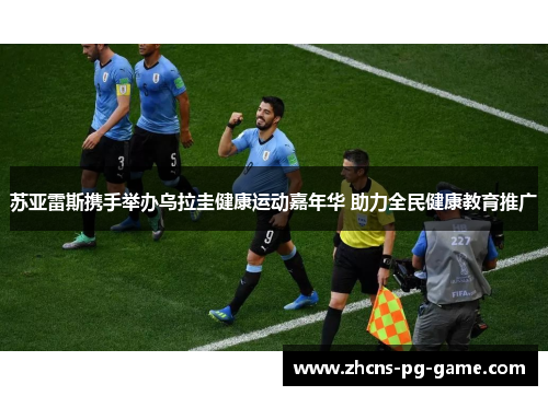 苏亚雷斯携手举办乌拉圭健康运动嘉年华 助力全民健康教育推广