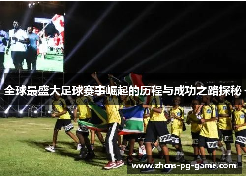 全球最盛大足球赛事崛起的历程与成功之路探秘