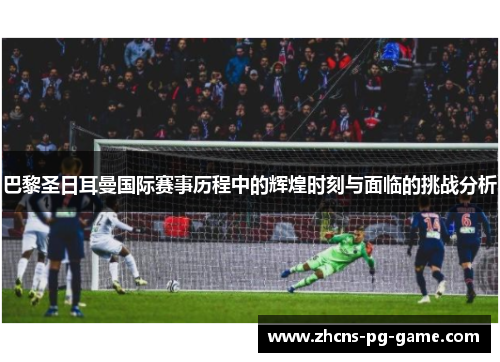 巴黎圣日耳曼国际赛事历程中的辉煌时刻与面临的挑战分析