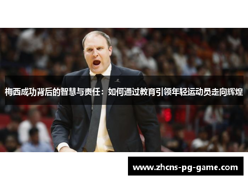 梅西成功背后的智慧与责任：如何通过教育引领年轻运动员走向辉煌