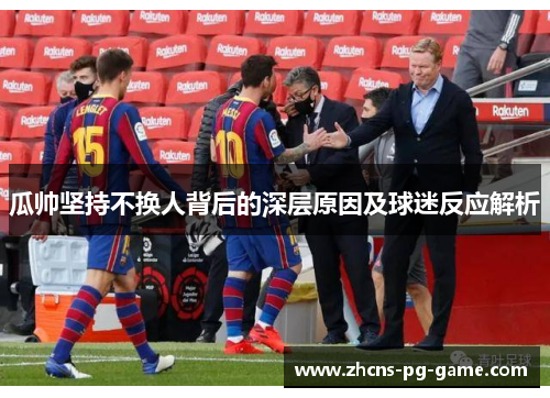 瓜帅坚持不换人背后的深层原因及球迷反应解析