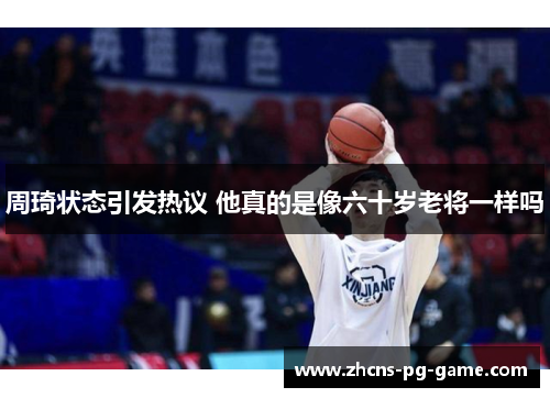 周琦状态引发热议 他真的是像六十岁老将一样吗