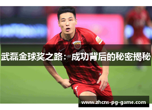 武磊金球奖之路：成功背后的秘密揭秘