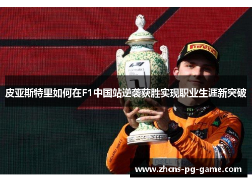 皮亚斯特里如何在F1中国站逆袭获胜实现职业生涯新突破