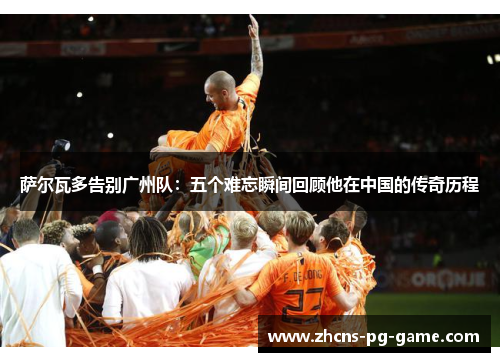萨尔瓦多告别广州队：五个难忘瞬间回顾他在中国的传奇历程