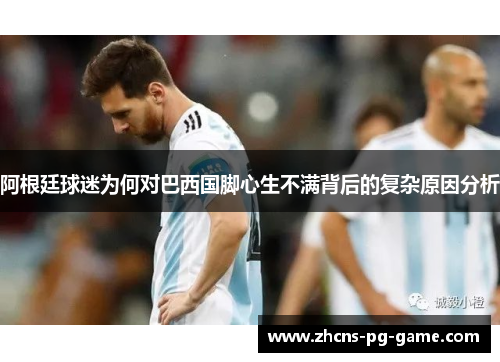 阿根廷球迷为何对巴西国脚心生不满背后的复杂原因分析