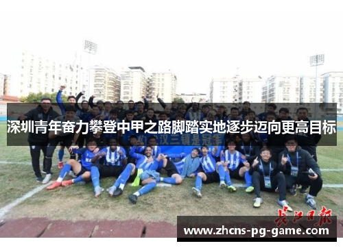 深圳青年奋力攀登中甲之路脚踏实地逐步迈向更高目标