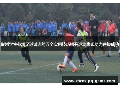 彭州学生参加足球试训的五个实用技巧提升运动表现助力选拔成功