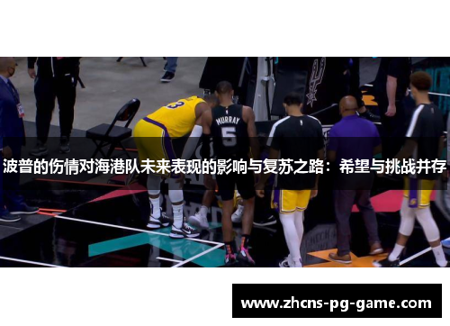 波普的伤情对海港队未来表现的影响与复苏之路：希望与挑战并存