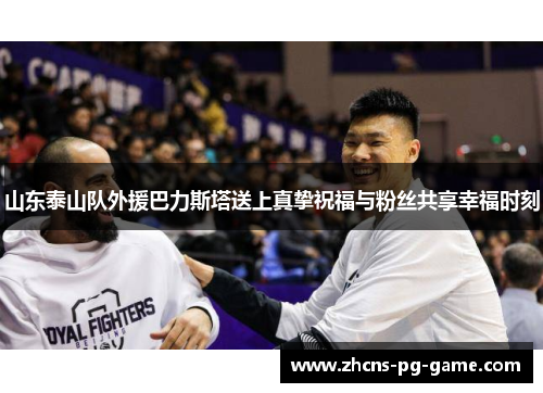 山东泰山队外援巴力斯塔送上真挚祝福与粉丝共享幸福时刻