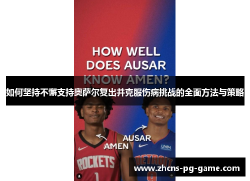 如何坚持不懈支持奥萨尔复出并克服伤病挑战的全面方法与策略