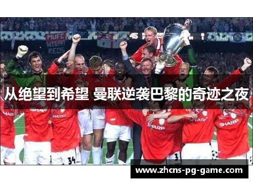 从绝望到希望 曼联逆袭巴黎的奇迹之夜