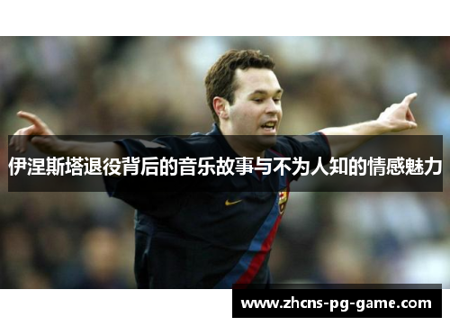 伊涅斯塔退役背后的音乐故事与不为人知的情感魅力