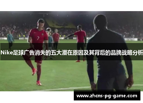 Nike足球广告消失的五大潜在原因及其背后的品牌战略分析