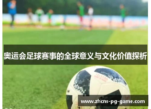 奥运会足球赛事的全球意义与文化价值探析