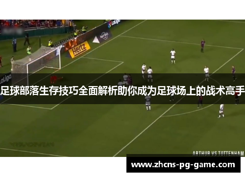 足球部落生存技巧全面解析助你成为足球场上的战术高手