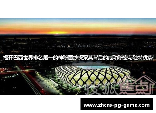 揭开巴西世界排名第一的神秘面纱探索其背后的成功秘密与独特优势