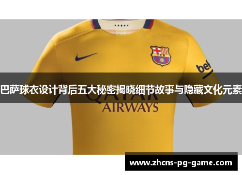 巴萨球衣设计背后五大秘密揭晓细节故事与隐藏文化元素