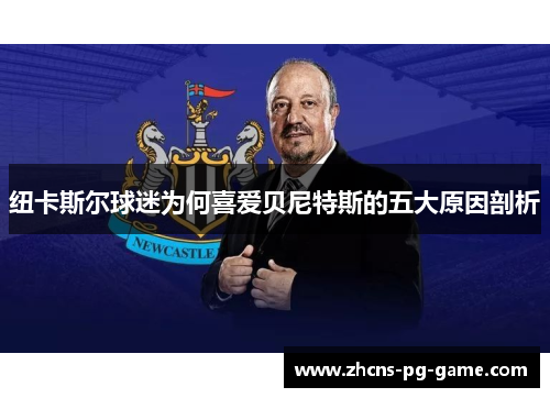 纽卡斯尔球迷为何喜爱贝尼特斯的五大原因剖析