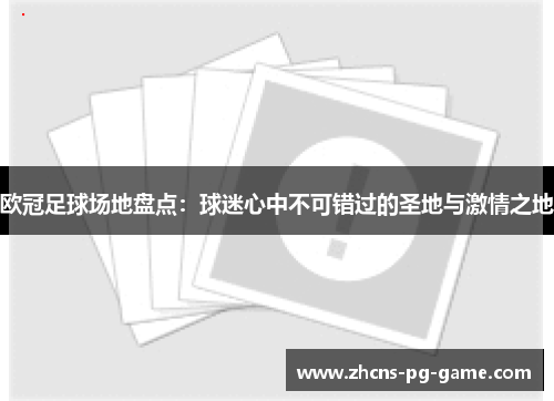 欧冠足球场地盘点：球迷心中不可错过的圣地与激情之地
