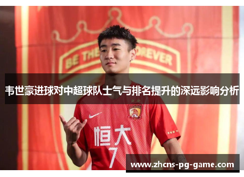 韦世豪进球对中超球队士气与排名提升的深远影响分析