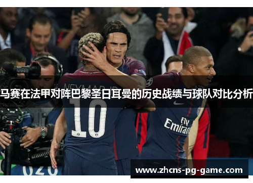 马赛在法甲对阵巴黎圣日耳曼的历史战绩与球队对比分析