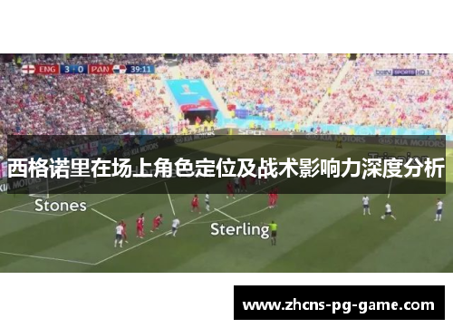 西格诺里在场上角色定位及战术影响力深度分析