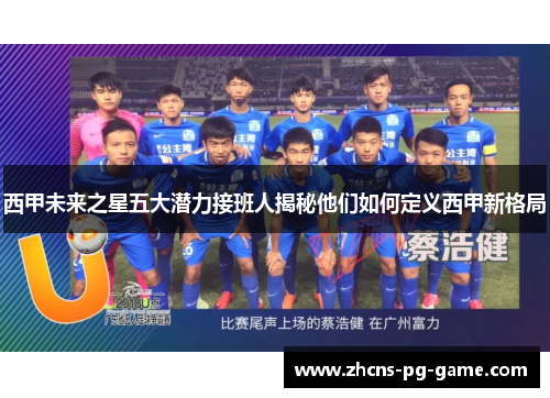 西甲未来之星五大潜力接班人揭秘他们如何定义西甲新格局 西甲未来之星五大潜力接班人揭秘他们如何定义西甲新格局