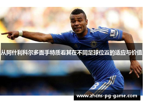 从阿什利科尔多面手特质看其在不同足球位置的适应与价值