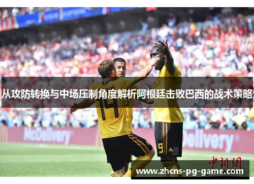 从攻防转换与中场压制角度解析阿根廷击败巴西的战术策略 从攻防转换与中场压制角度解析阿根廷击败巴西的战术策略