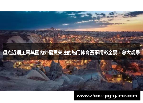 盘点近期土耳其国内外最受关注的热门体育赛事精彩全景汇总大观录