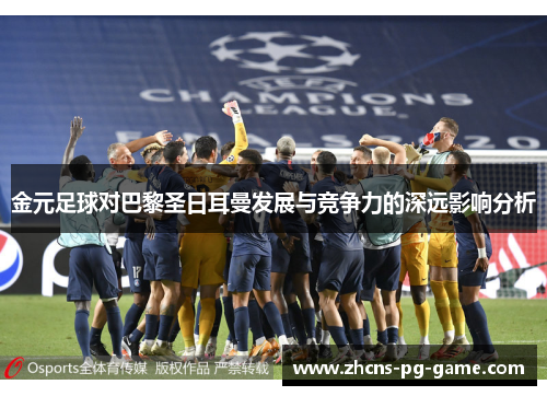 金元足球对巴黎圣日耳曼发展与竞争力的深远影响分析