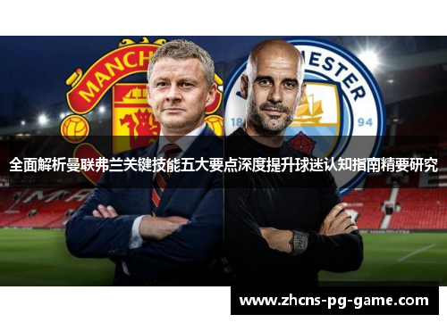 全面解析曼联弗兰关键技能五大要点深度提升球迷认知指南精要研究 全面解析曼联弗兰关键技能五大要点深度提升球迷认知指南精要研究