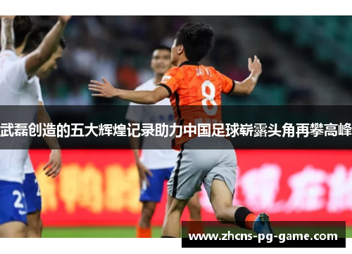 武磊创造的五大辉煌记录助力中国足球崭露头角再攀高峰 武磊创造的五大辉煌记录助力中国足球崭露头角再攀高峰