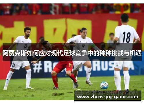 阿贾克斯如何应对现代足球竞争中的种种挑战与机遇