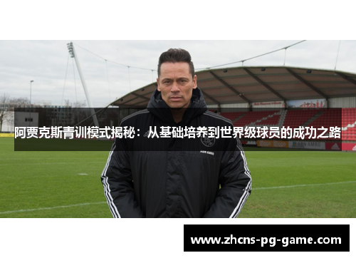 阿贾克斯青训模式揭秘:从基础培养到世界级球员的成功之路 阿贾克斯青训模式揭秘:从基础培养到世界级球员的成功之路