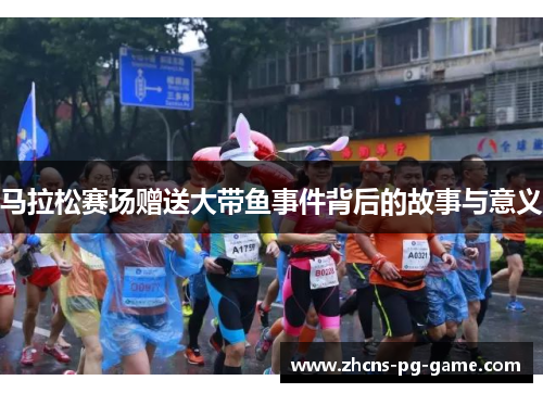 马拉松赛场赠送大带鱼事件背后的故事与意义 马拉松赛场赠送大带鱼事件背后的故事与意义