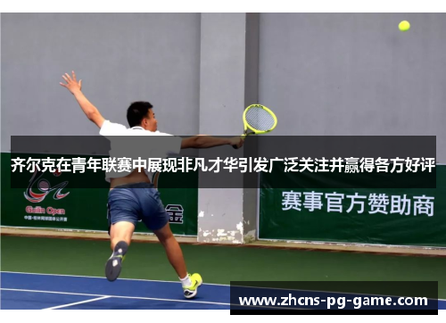 齐尔克在青年联赛中展现非凡才华引发广泛关注并赢得各方好评 齐尔克在青年联赛中展现非凡才华引发广泛关注并赢得各方好评