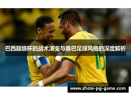 巴西超级杯的战术演变与桑巴足球风格的深度解析