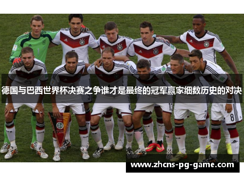 德国与巴西世界杯决赛之争谁才是最终的冠军赢家细数历史的对决