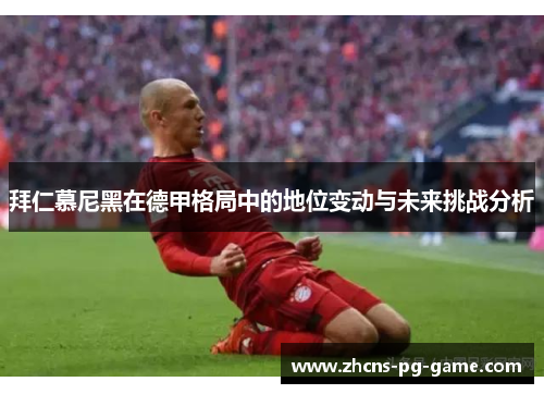 拜仁慕尼黑在德甲格局中的地位变动与未来挑战分析