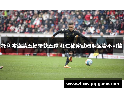 托利索连续五场斩获五球 拜仁秘密武器崛起势不可挡